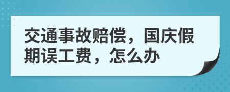 交通事故赔偿，国庆假期误工费，怎么办