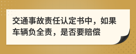 交通事故责任认定书中，如果车辆负全责，是否要赔偿
