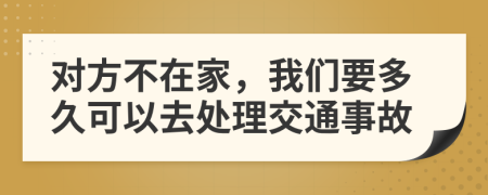 对方不在家，我们要多久可以去处理交通事故