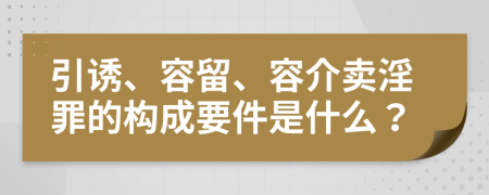 引诱、容留、容介卖淫罪的构成要件是什么？