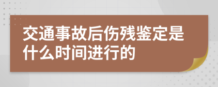 交通事故后伤残鉴定是什么时间进行的