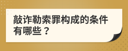 敲诈勒索罪构成的条件有哪些？