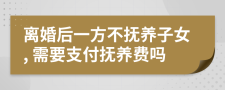 离婚后一方不抚养子女, 需要支付抚养费吗