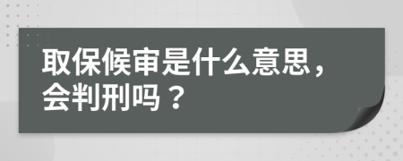 取保候审是什么意思，会判刑吗？