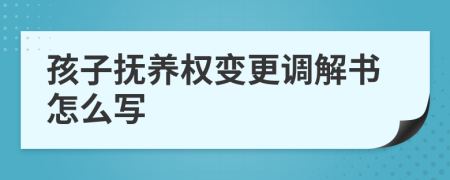 孩子抚养权变更调解书怎么写