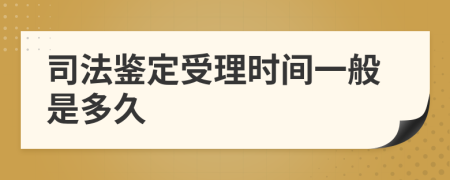 司法鉴定受理时间一般是多久