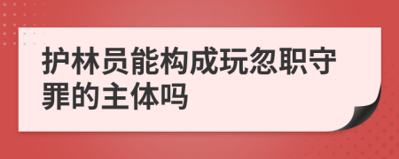 护林员能构成玩忽职守罪的主体吗