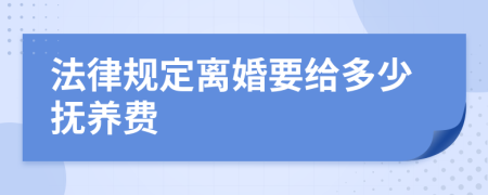 法律规定离婚要给多少抚养费