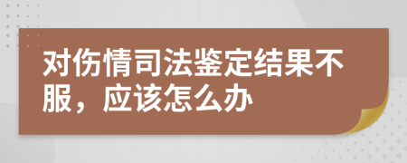 对伤情司法鉴定结果不服，应该怎么办