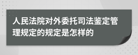 人民法院对外委托司法鉴定管理规定的规定是怎样的