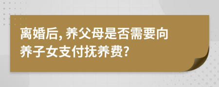 离婚后, 养父母是否需要向养子女支付抚养费?