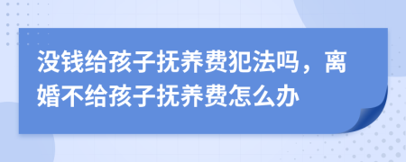 没钱给孩子抚养费犯法吗，离婚不给孩子抚养费怎么办