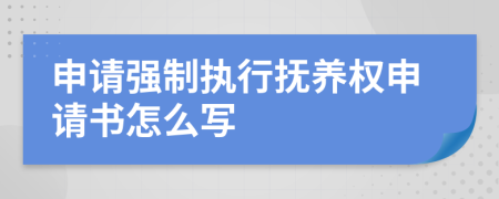 申请强制执行抚养权申请书怎么写