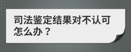 司法鉴定结果对不认可怎么办？