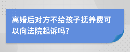 离婚后对方不给孩子抚养费可以向法院起诉吗?