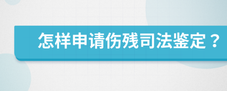 怎样申请伤残司法鉴定？