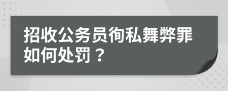 招收公务员徇私舞弊罪如何处罚？