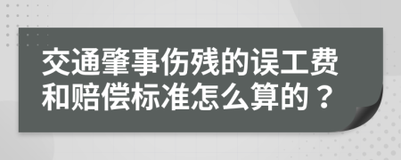 交通肇事伤残的误工费和赔偿标准怎么算的？