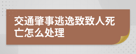 交通肇事逃逸致致人死亡怎么处理