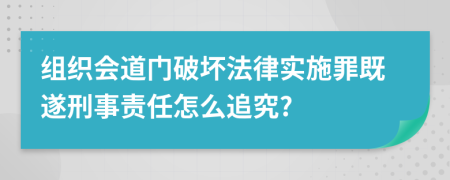 组织会道门破坏法律实施罪既遂刑事责任怎么追究?