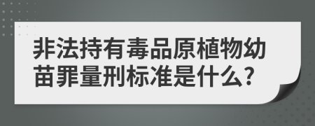 非法持有毒品原植物幼苗罪量刑标准是什么?