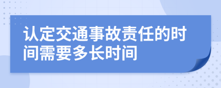 认定交通事故责任的时间需要多长时间