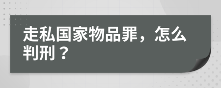 走私国家物品罪，怎么判刑？