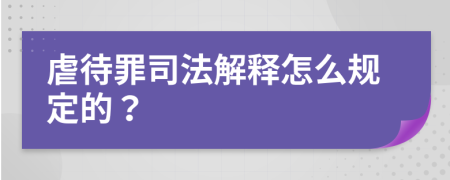 虐待罪司法解释怎么规定的？