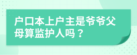 户口本上户主是爷爷父母算监护人吗？