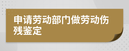 申请劳动部门做劳动伤残鉴定