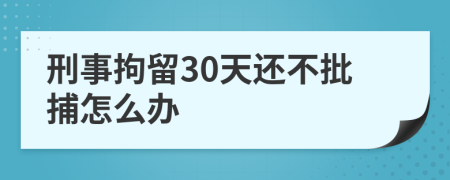 刑事拘留30天还不批捕怎么办