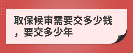 取保候审需要交多少钱，要交多少年