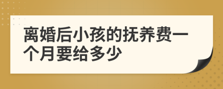 离婚后小孩的抚养费一个月要给多少