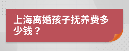 上海离婚孩子抚养费多少钱？