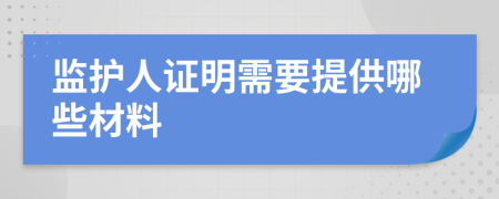 监护人证明需要提供哪些材料