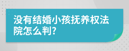 没有结婚小孩抚养权法院怎么判?