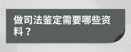 做司法鉴定需要哪些资料？