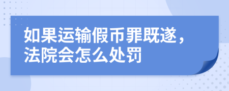 如果运输假币罪既遂，法院会怎么处罚