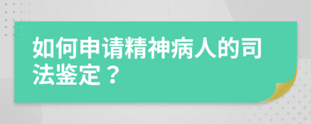 如何申请精神病人的司法鉴定？