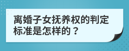 离婚子女抚养权的判定标准是怎样的？