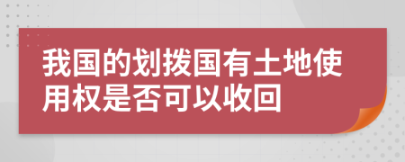 我国的划拨国有土地使用权是否可以收回