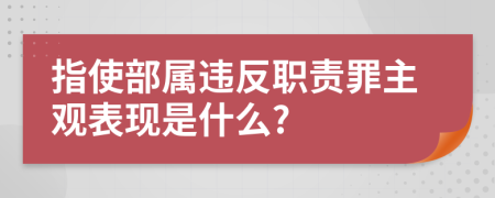 指使部属违反职责罪主观表现是什么?