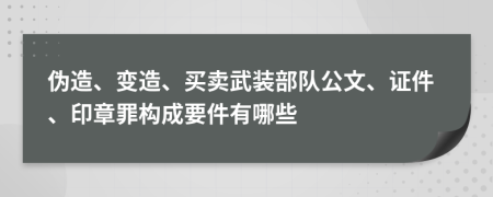 伪造、变造、买卖武装部队公文、证件、印章罪构成要件有哪些