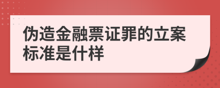 伪造金融票证罪的立案标准是什样