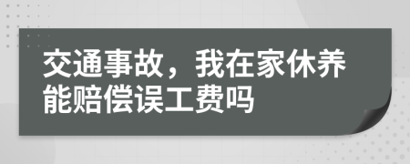 交通事故，我在家休养能赔偿误工费吗