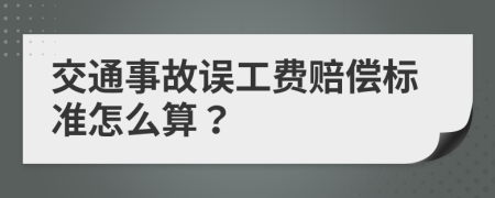 交通事故误工费赔偿标准怎么算？