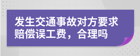 发生交通事故对方要求赔偿误工费，合理吗