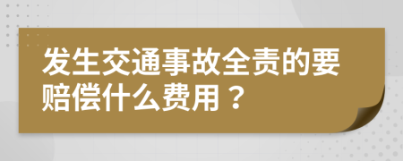 发生交通事故全责的要赔偿什么费用？