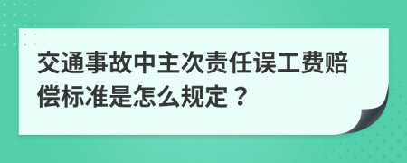 交通事故中主次责任误工费赔偿标准是怎么规定？