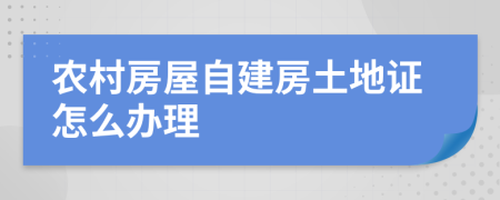 农村房屋自建房土地证怎么办理